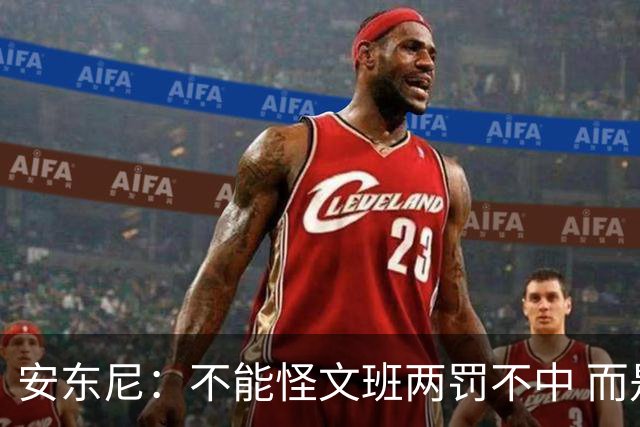 安东尼：不能怪文班两罚不中 而是马刺下半场没给他往内线做球