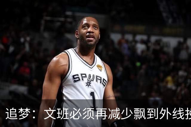 追梦：文班必须再减少飘到外线投三分的次数 他在篮下命中率有85%