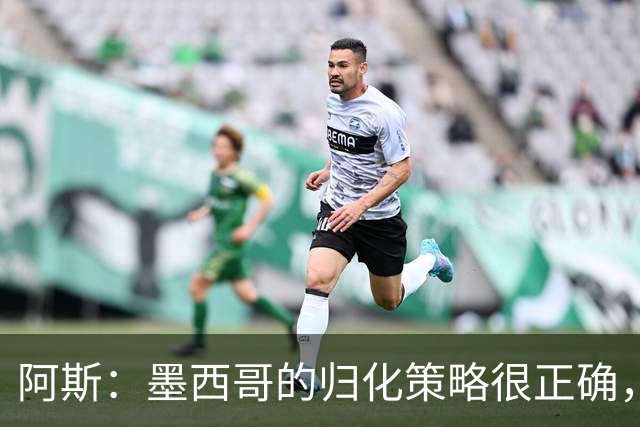 阿斯：墨西哥的归化策略很正确，押注基尼奥内斯和菲达尔戈没有错